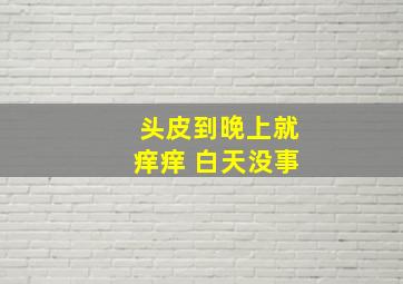 头皮到晚上就痒痒 白天没事